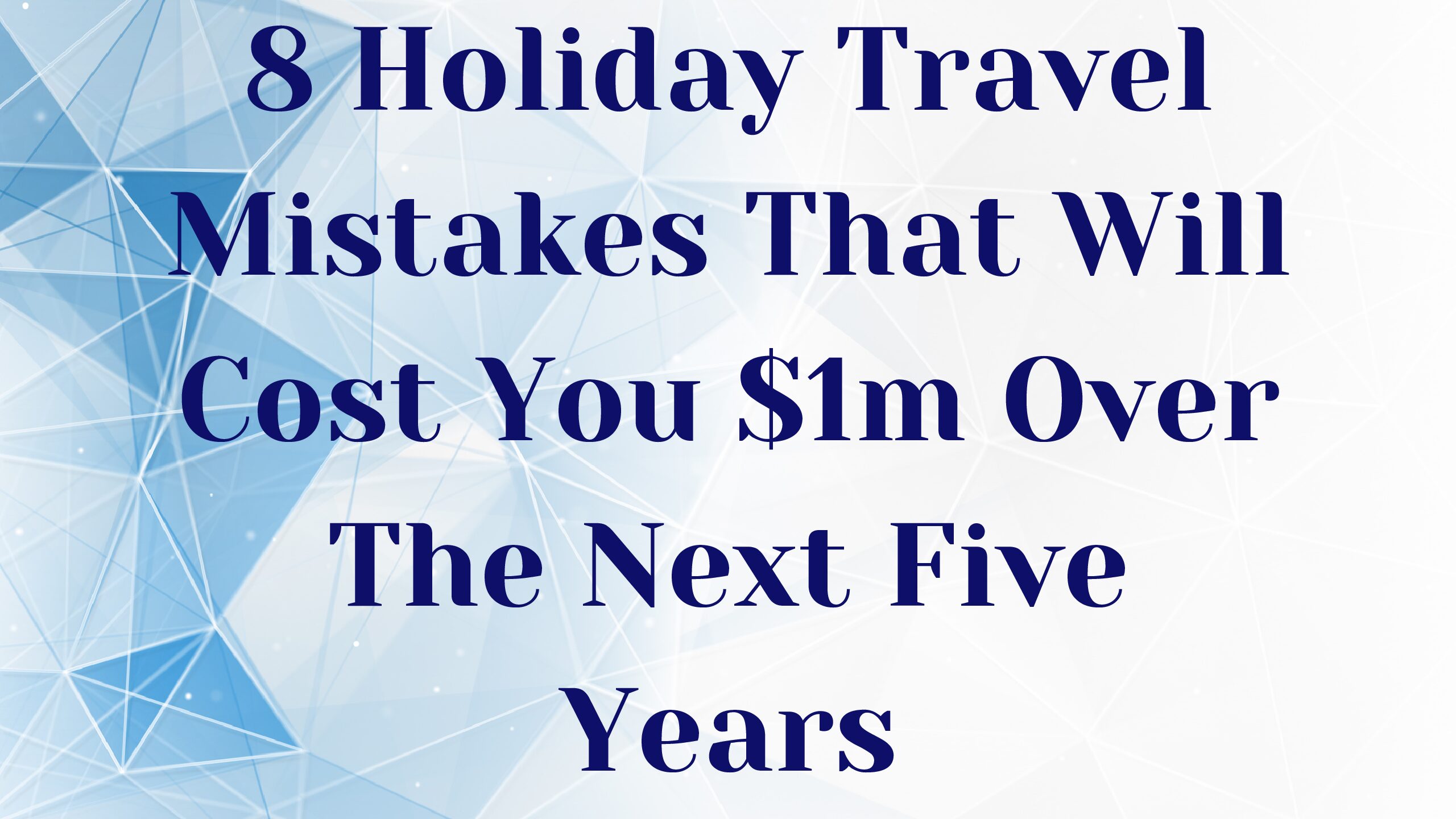 8 Holiday Travel Mistakes That Will Cost You $1m Over The Next Five Years