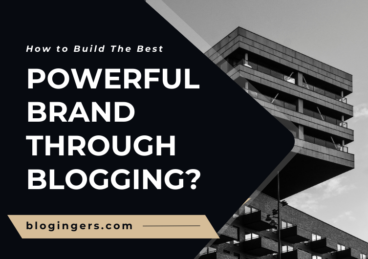 How to Build The Best Powerful Brand Through Blogging?