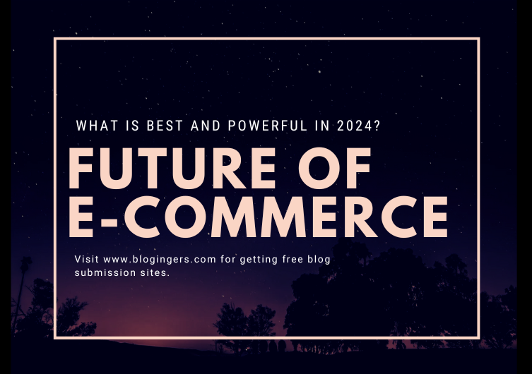 Future Of E-Commerce in 2024: What Best and Powerful?