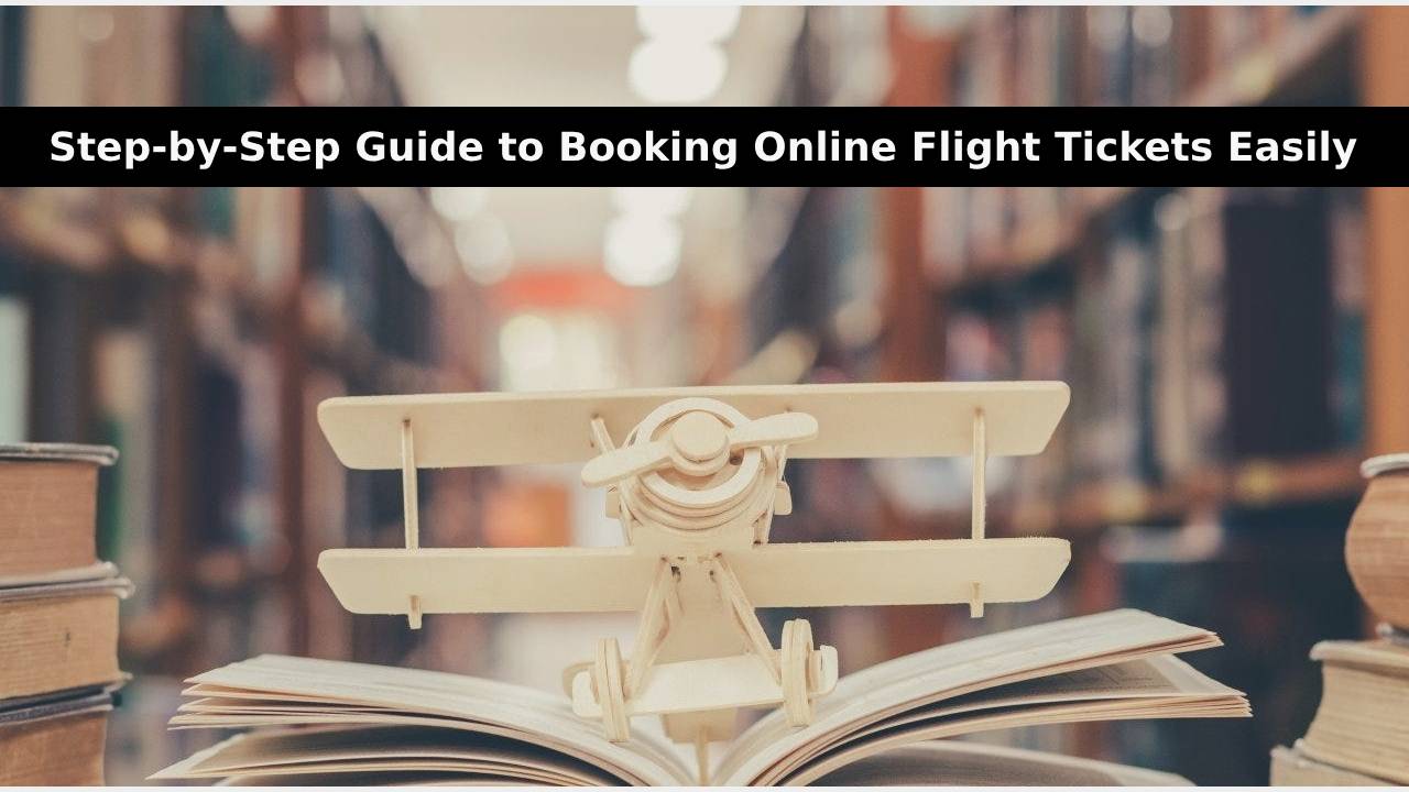 Step-by-Step Guide to Booking Online Flight Tickets Easily