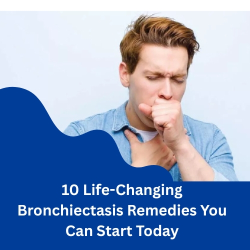 10 Life-Changing Bronchiectasis Remedies You Can Start Today