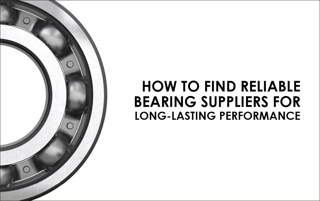 How to Find Reliable Bearing Suppliers for Long-Lasting Performance