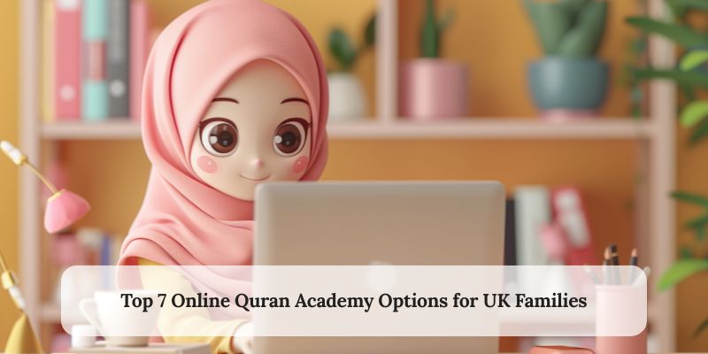 Top 7 Online Quran Academy Options for UK Families