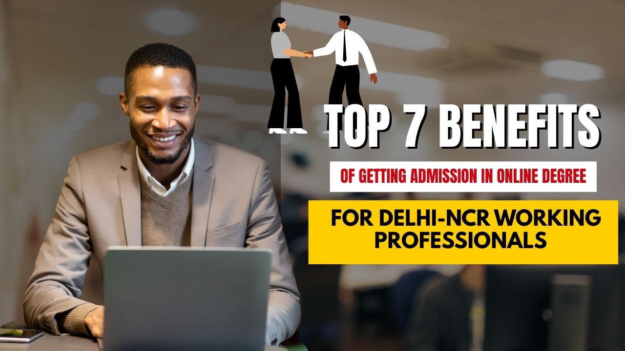 Top 7 Benefits of getting Admission in online Degree for Delhi-NCR Working Professionals