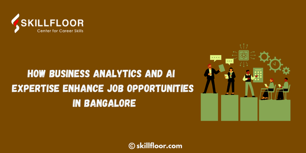 How Business Analytics and AI Expertise Enhance Job Opportunities in Bangalore