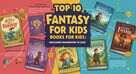 Why Fantasy Books for Kids Inspire Lifelong Imagination and Adventure