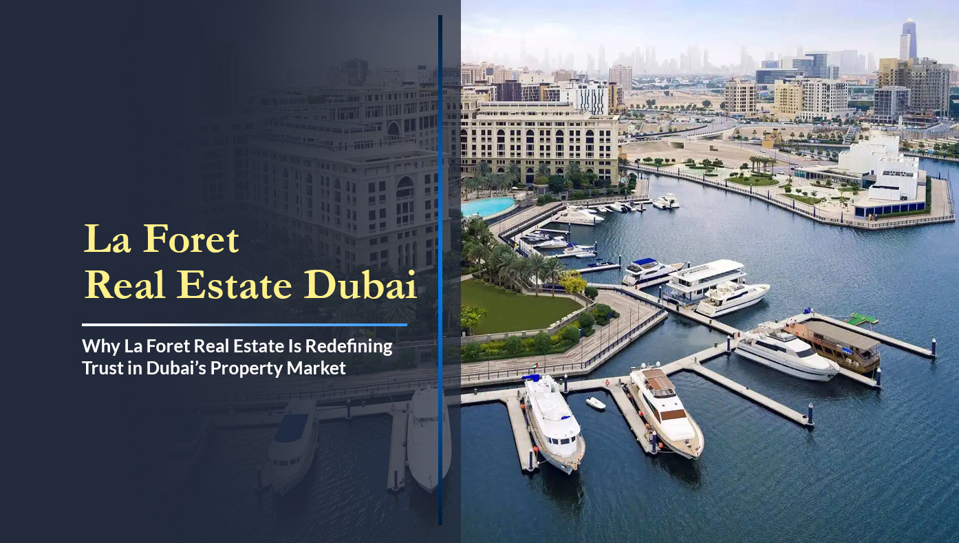 Why La Foret Real Estate Is Redefining Trust in Dubai’s Property Market