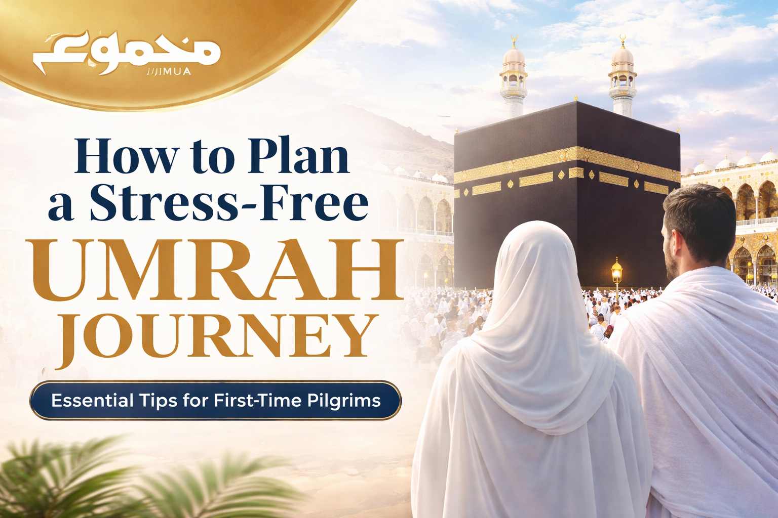 How to Plan a Stress-Free Umrah Journey: Essential Tips and Insights for First-Time Pilgrims