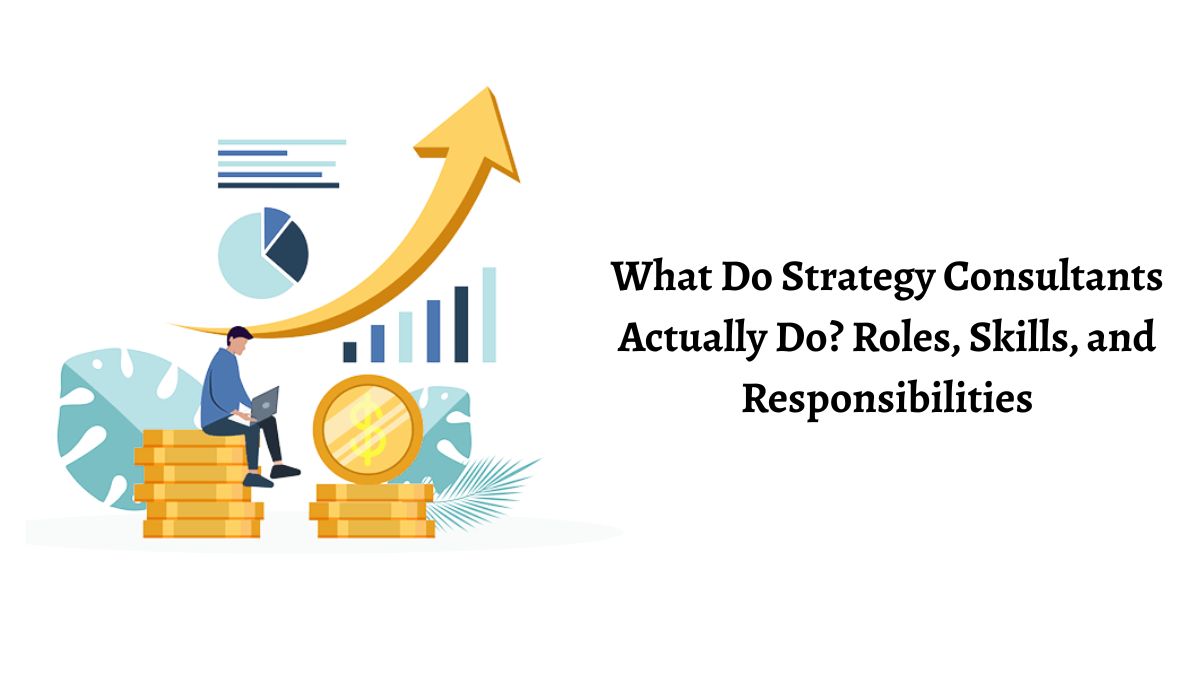 What Do Strategy Consultants Actually Do? Roles, Skills, and Responsibilities