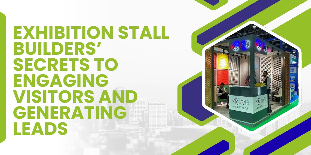 Exhibition Stall Builders’ Secrets to Engaging Visitors and Generating Leads