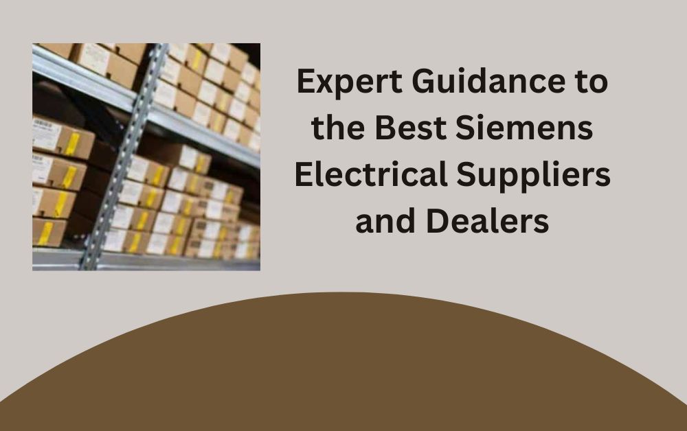 Expert Guidance to the Best Siemens Electrical Suppliers and Dealers