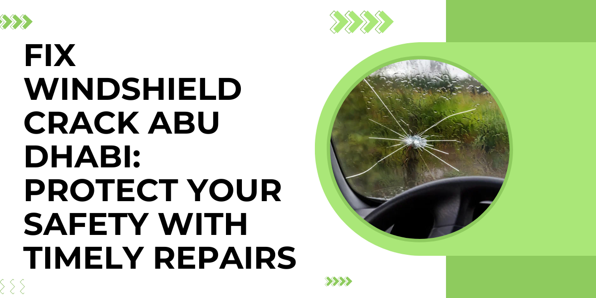 Fix Windshield Crack Abu Dhabi: Protect Your Safety with Timely Repairs