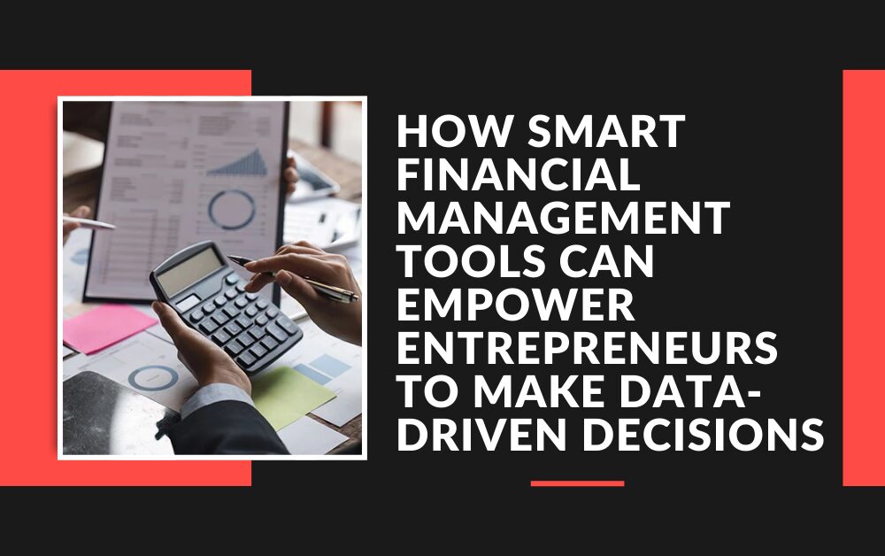 How Smart Financial Management Tools Can Empower Entrepreneurs to Make Data-Driven Decisions
