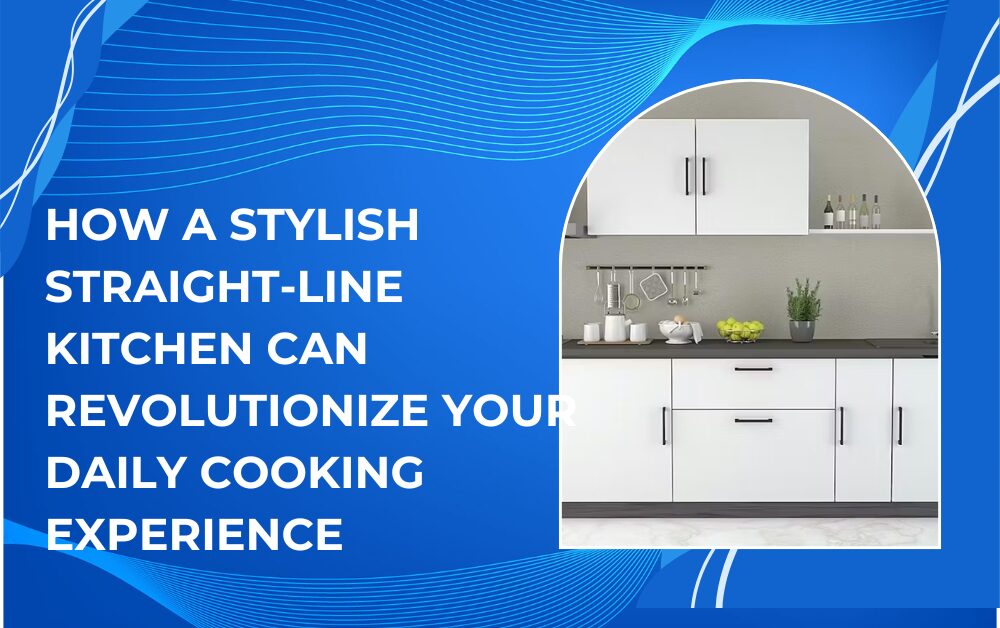 How a Stylish Straight-Line Kitchen Can Revolutionize Your Daily Cooking Experience