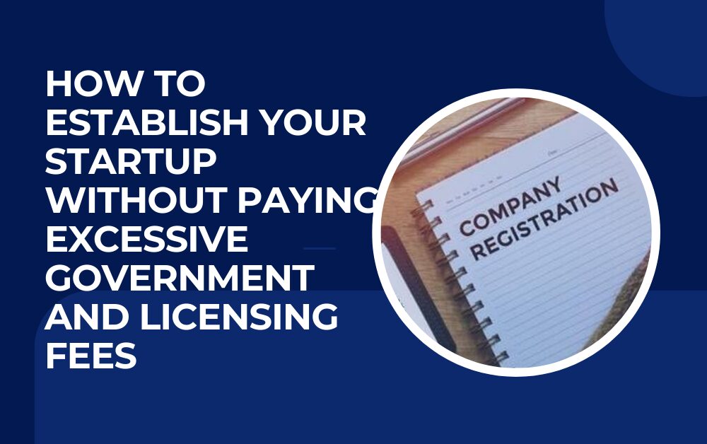 How to Establish Your Startup Without Paying Excessive Government and Licensing Fees