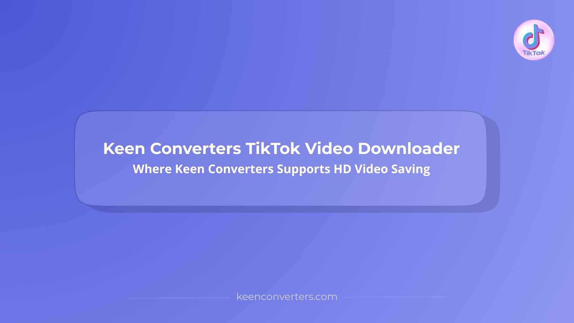 Keen Converters TikTok Video Downloader: Where Keen Converters Supports HD Video Saving