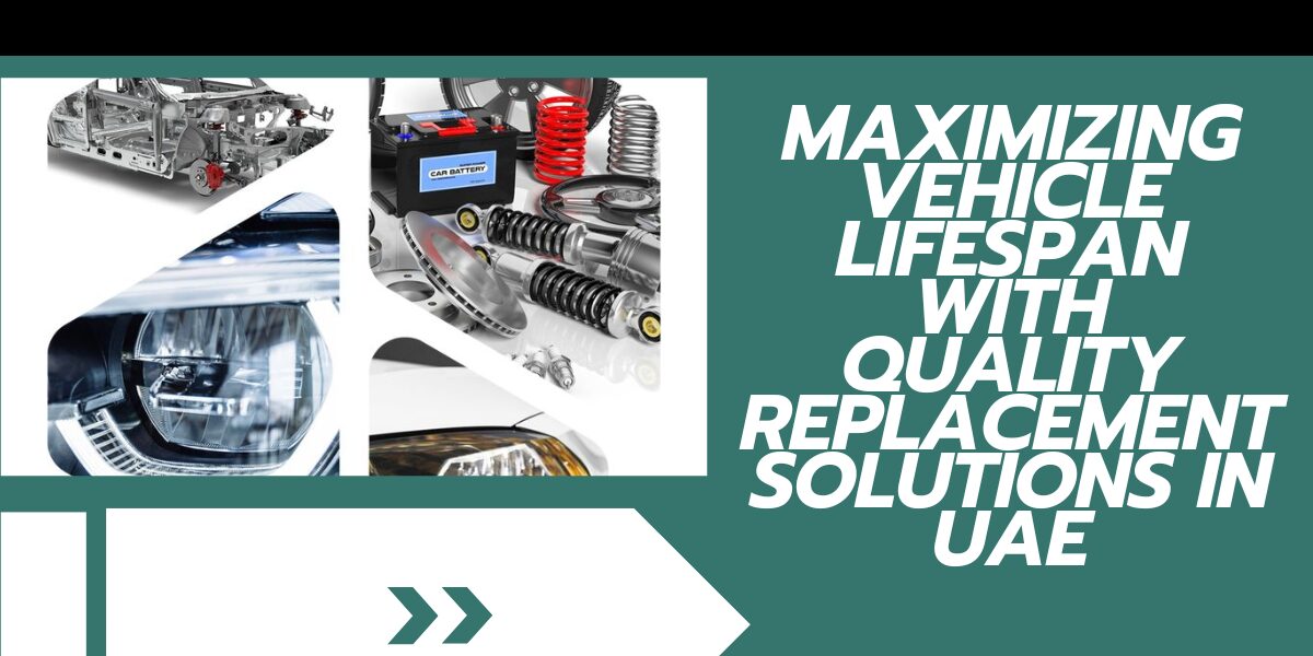 Maximizing Vehicle Lifespan with Quality Replacement Solutions in UAE