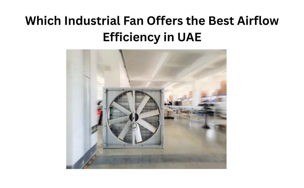 Which Industrial Fan Offers the Best Airflow Efficiency in UAE