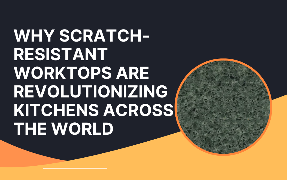 Why Scratch-Resistant Worktops Are Revolutionizing Kitchens Across the World
