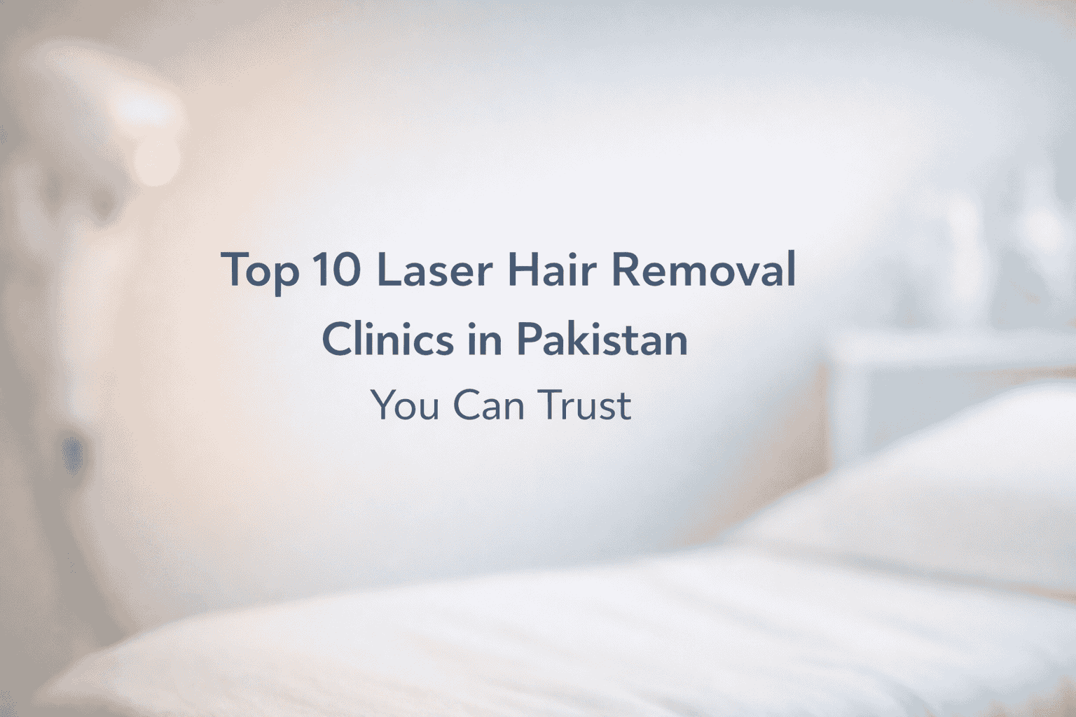 Top 10 Laser Hair Removal Clinics in Pakistan You Can Trust