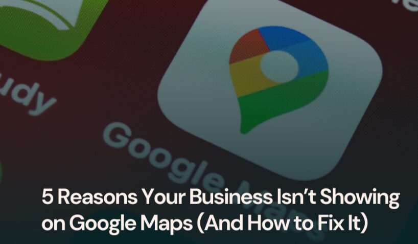 Why Your Business Isn’t Showing Up on Google Maps (and How to Fix It)