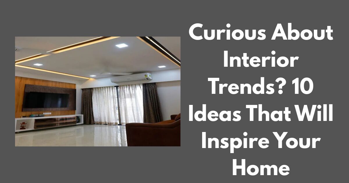 Curious About Interior Trends? 10 Ideas That Will Inspire Your Home
