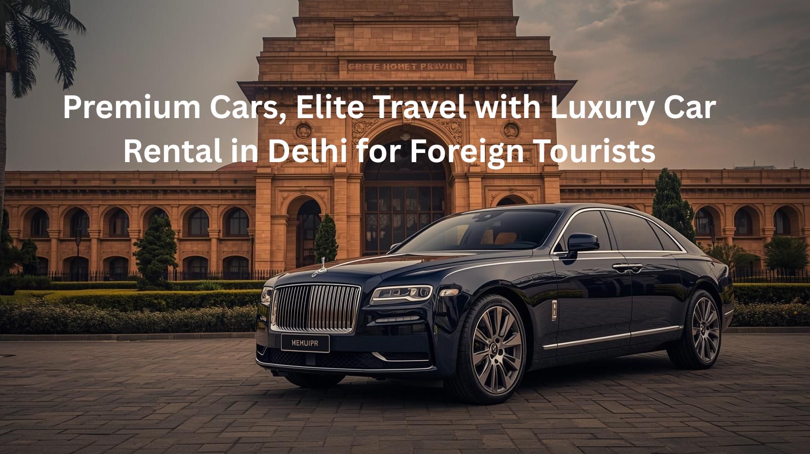 Elite Travel with Luxury Car Rental in Delhi for Foreign Tourists