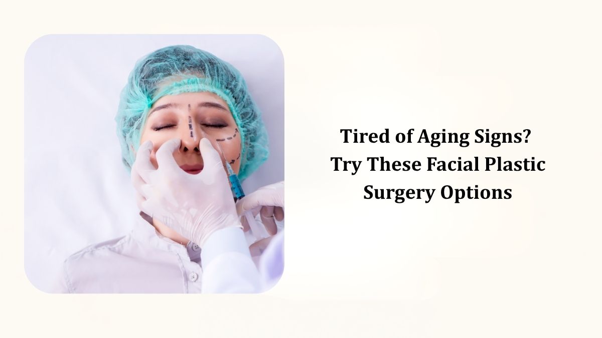 Tired of Aging Signs? Try These Facial Plastic Surgery Options