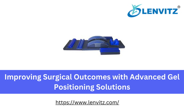 Improving Surgical Outcomes with Advanced Gel Positioning Solutions