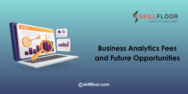 Business Analytics Fees and Future Opportunities in Hyderabad
