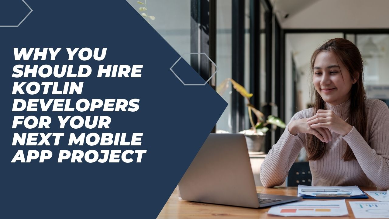 Why You Should Hire Kotlin Developers for Your Next Mobile App Project