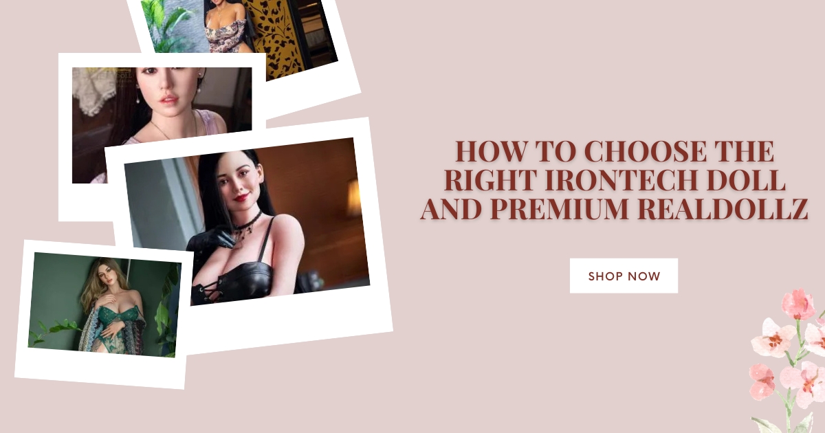 How to Choose the Right Irontech Doll and Premium Realdollz