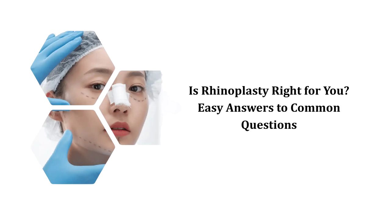 Is Rhinoplasty Right for You? Easy Answers to Common Questions