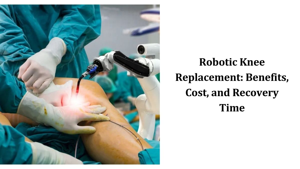 Robotic Knee Replacement: Benefits, Cost, and Recovery Time