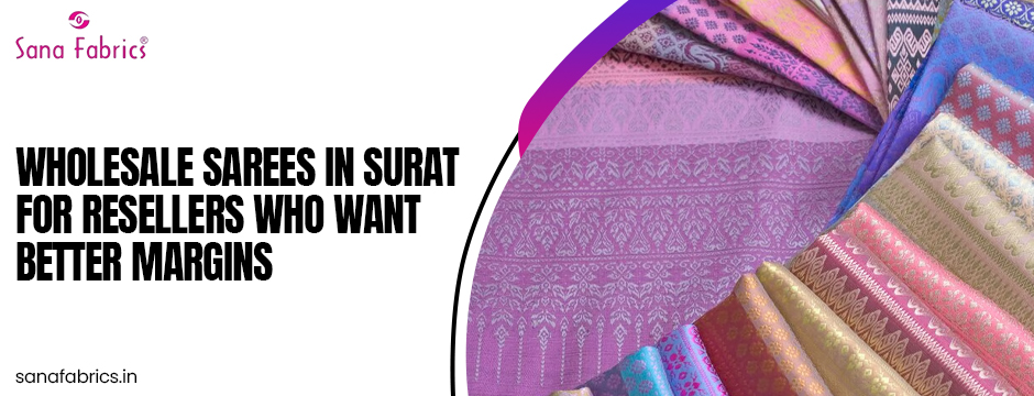 Wholesale Sarees in Surat for Resellers Who Want Better Margins