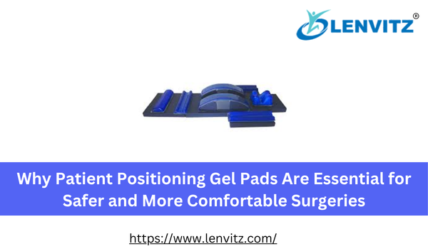 Why Patient Positioning Gel Pads Are Essential for Safer and More Comfortable Surgeries