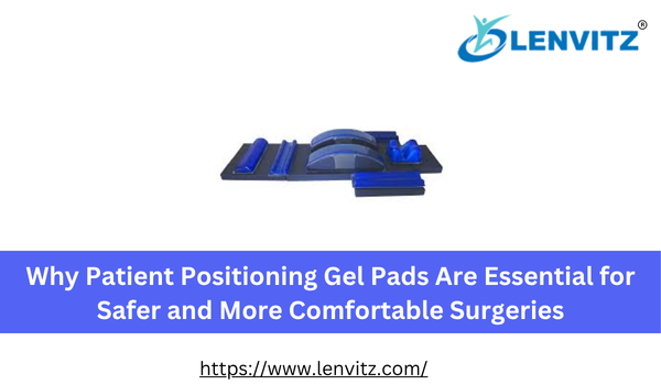 Why Patient Positioning Gel Pads Are Essential for Safer and More Comfortable Surgeries