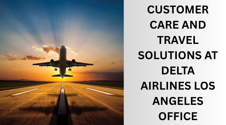 Your Complete Guide to Travel Solutions at Delta Airlines Los Angeles Office