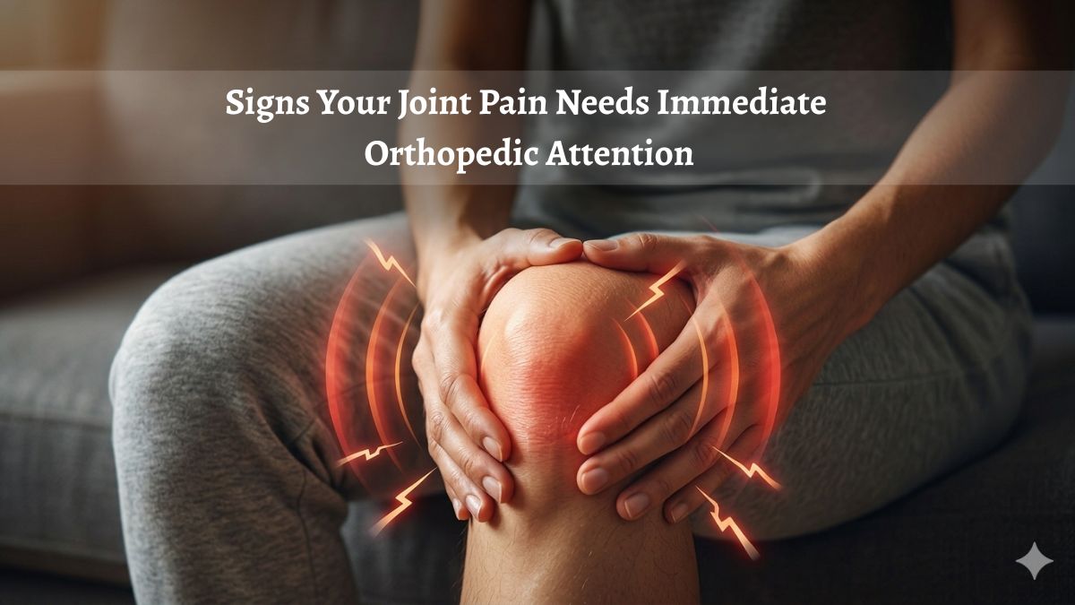 Signs Your Joint Pain Needs Immediate Orthopedic Attention