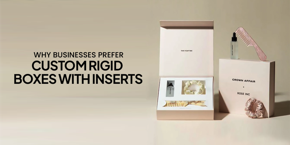 Why Businesses Prefer Custom Rigid Boxes With Inserts
