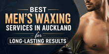 Best Men’s Waxing Services in Auckland for Long-Lasting Results